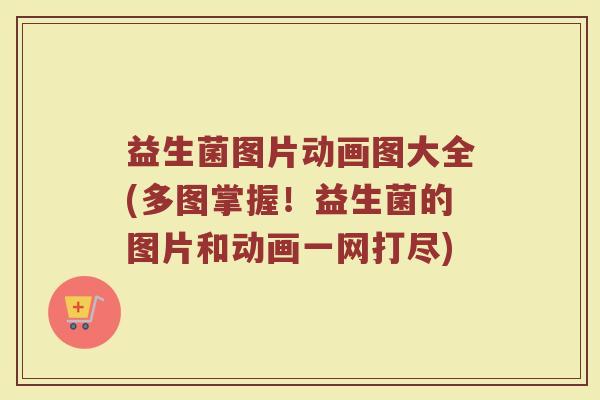 益生菌图片动画图大全(多图掌握！益生菌的图片和动画一网打尽)