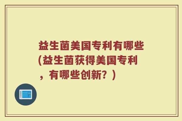 益生菌美国专利有哪些(益生菌获得美国专利，有哪些创新？)