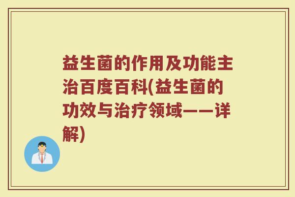 益生菌的作用及功能主治百度百科(益生菌的功效与治疗领域——详解)