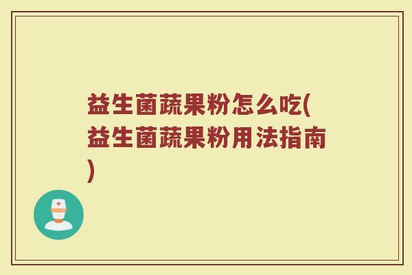 益生菌蔬果粉怎么吃(益生菌蔬果粉用法指南)