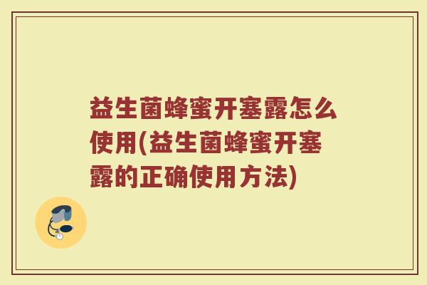 益生菌蜂蜜开塞露怎么使用(益生菌蜂蜜开塞露的正确使用方法)