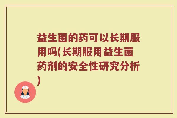 益生菌的药可以长期服用吗(长期服用益生菌药剂的安全性研究分析)