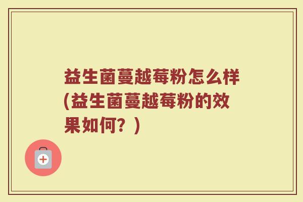 益生菌蔓越莓粉怎么样(益生菌蔓越莓粉的效果如何？)