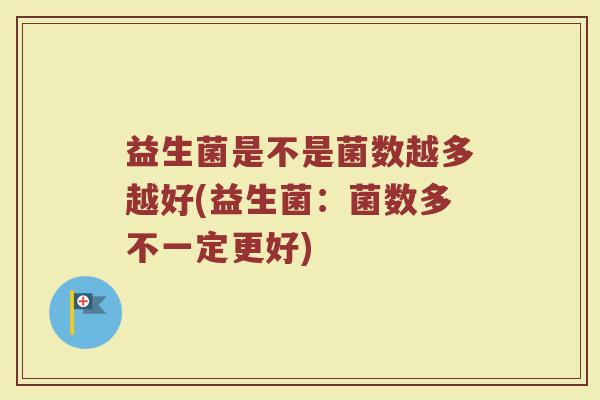 益生菌是不是菌数越多越好(益生菌：菌数多不一定更好)