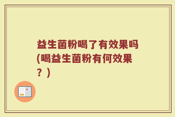 益生菌粉喝了有效果吗(喝益生菌粉有何效果？)