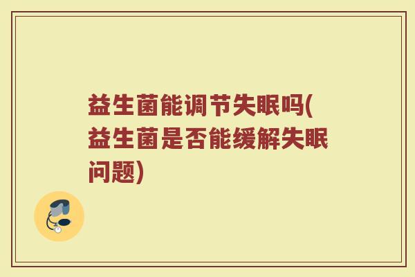 益生菌能调节失眠吗(益生菌是否能缓解失眠问题)