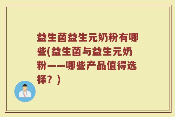 益生菌益生元奶粉有哪些(益生菌与益生元奶粉——哪些产品值得选择？)