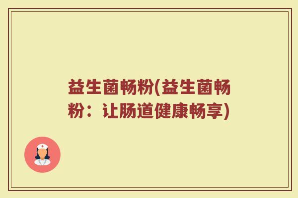 益生菌畅粉(益生菌畅粉：让肠道健康畅享)
