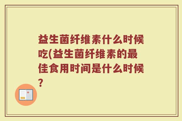 益生菌纤维素什么时候吃(益生菌纤维素的最佳食用时间是什么时候？