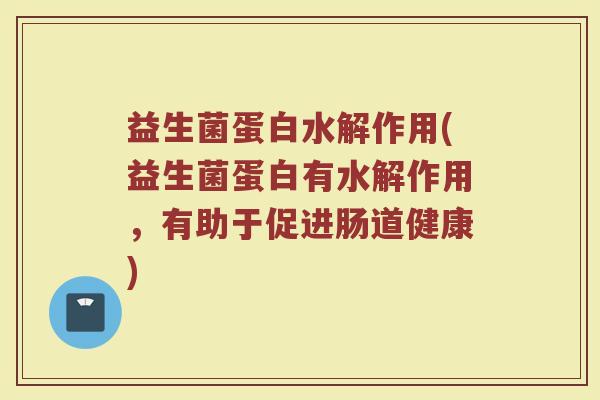 益生菌蛋白水解作用(益生菌蛋白有水解作用，有助于促进肠道健康)