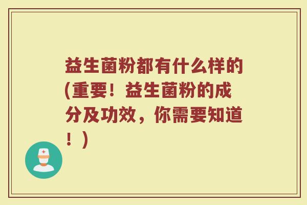 益生菌粉都有什么样的(重要！益生菌粉的成分及功效，你需要知道！)