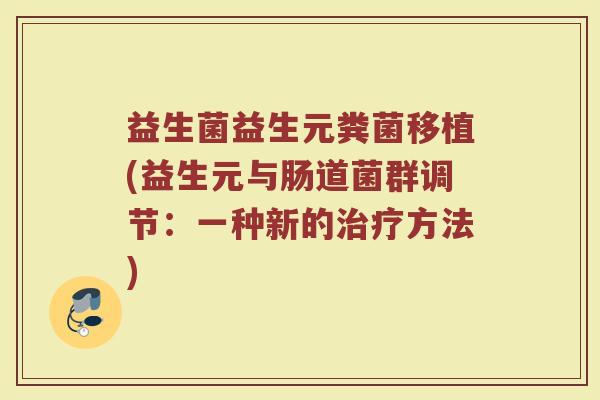 益生菌益生元粪菌移植(益生元与肠道菌群调节：一种新的治疗方法)
