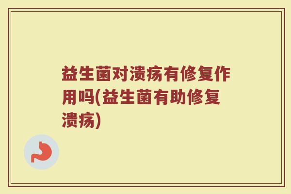 益生菌对溃疡有修复作用吗(益生菌有助修复溃疡)