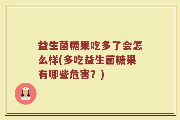 益生菌糖果吃多了会怎么样(多吃益生菌糖果有哪些危害？)
