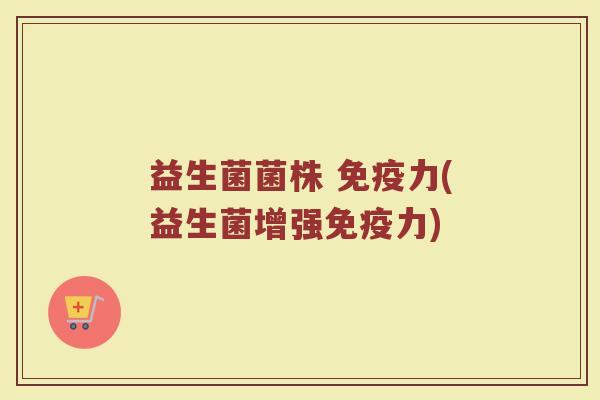 益生菌菌株 免疫力(益生菌增强免疫力)