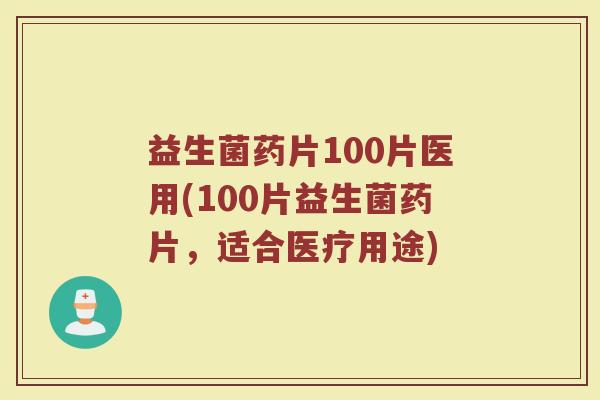 益生菌药片100片医用(100片益生菌药片，适合医疗用途)