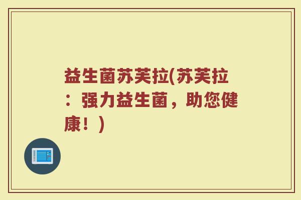 益生菌苏芙拉(苏芙拉：强力益生菌，助您健康！)