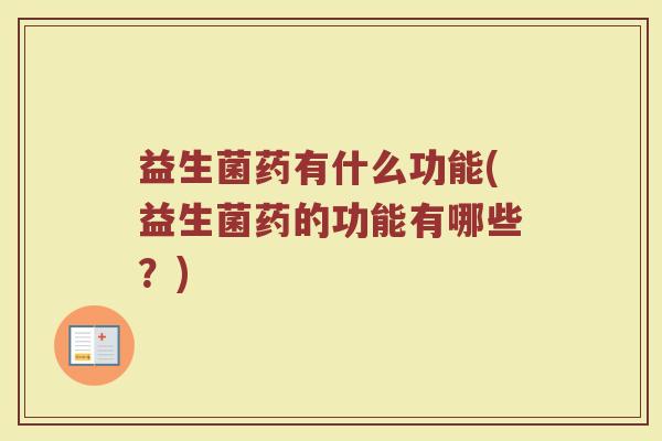 益生菌药有什么功能(益生菌药的功能有哪些？)