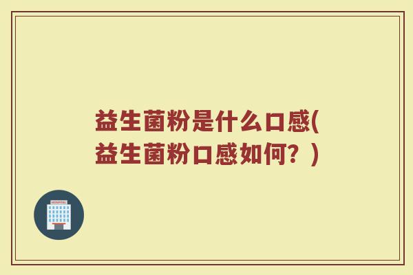 益生菌粉是什么口感(益生菌粉口感如何？)