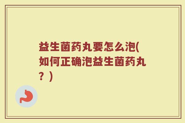 益生菌药丸要怎么泡(如何正确泡益生菌药丸？)