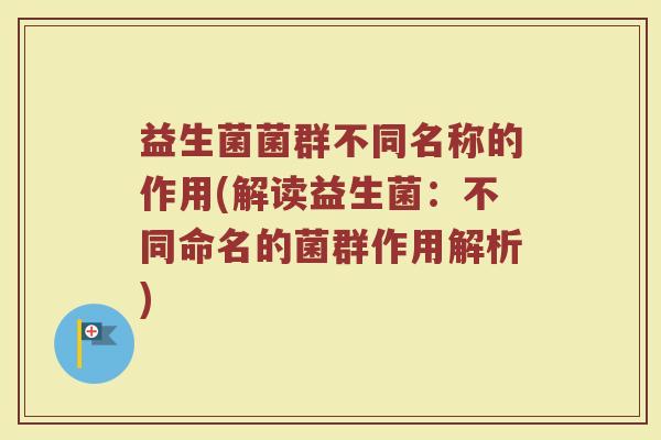 益生菌菌群不同名称的作用(解读益生菌：不同命名的菌群作用解析)