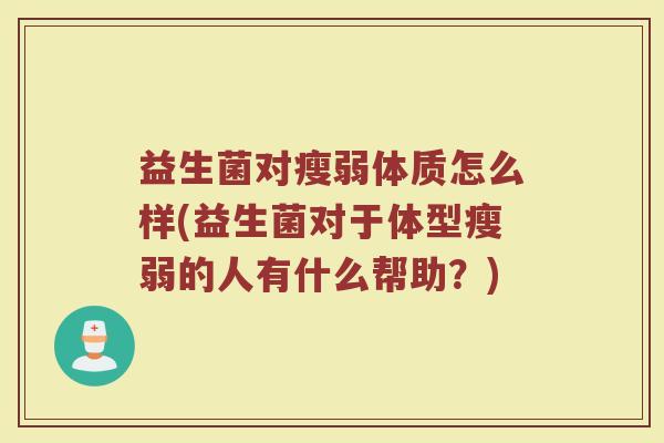 益生菌对瘦弱体质怎么样(益生菌对于体型瘦弱的人有什么帮助？)