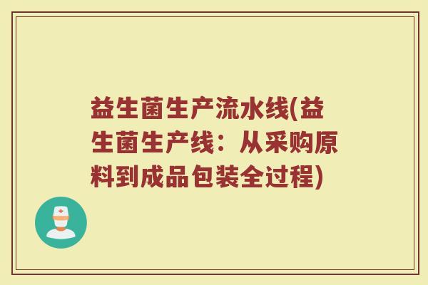 益生菌生产流水线(益生菌生产线：从采购原料到成品包装全过程)