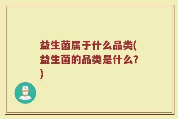 益生菌属于什么品类(益生菌的品类是什么？)