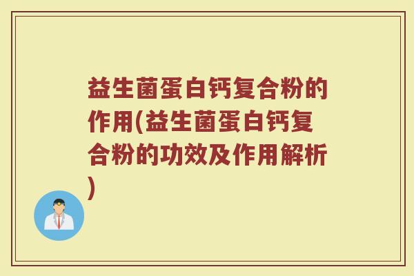 益生菌蛋白钙复合粉的作用(益生菌蛋白钙复合粉的功效及作用解析)