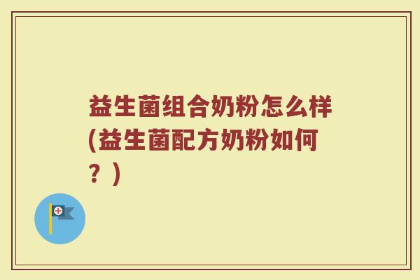 益生菌组合奶粉怎么样(益生菌配方奶粉如何？)