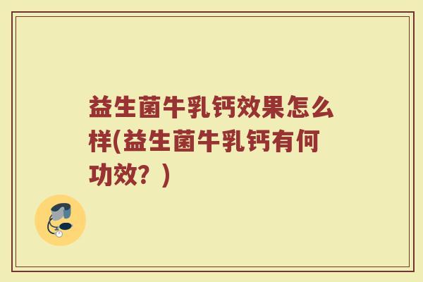 益生菌牛乳钙效果怎么样(益生菌牛乳钙有何功效？)