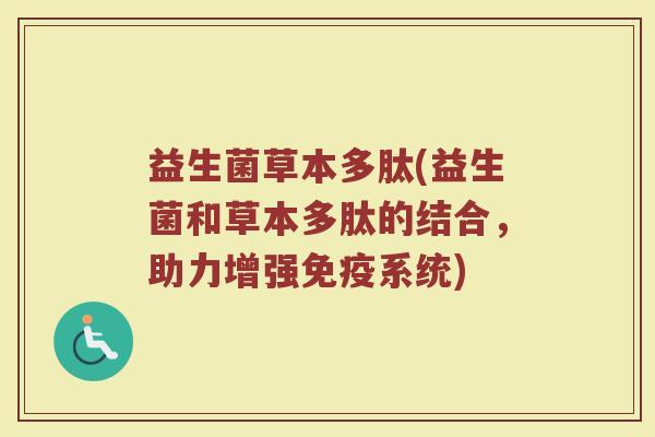 益生菌草本多肽(益生菌和草本多肽的结合,助力增强系统) 益生菌草本多肽(益生菌和草本多肽的结合,助力增强系统)