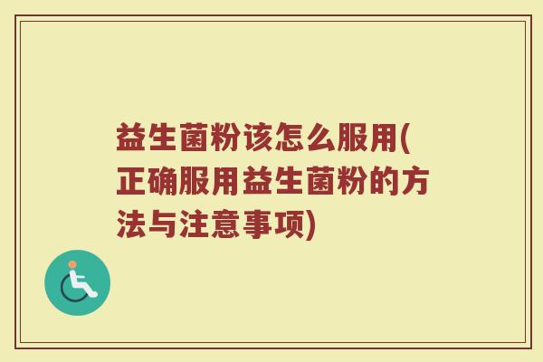 益生菌粉该怎么服用(正确服用益生菌粉的方法与注意事项)