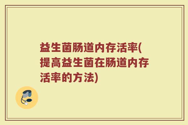 益生菌肠道内存活率(提高益生菌在肠道内存活率的方法)