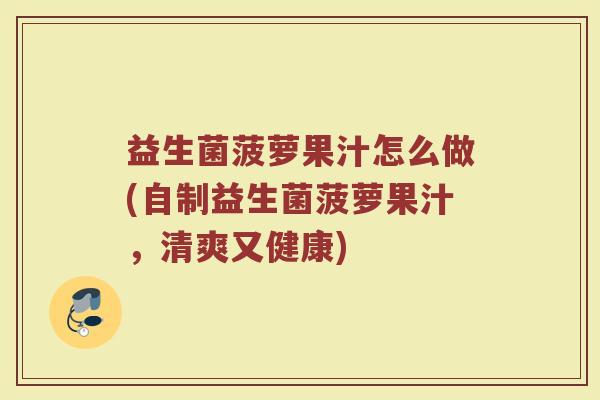 益生菌菠萝果汁怎么做(自制益生菌菠萝果汁，清爽又健康)