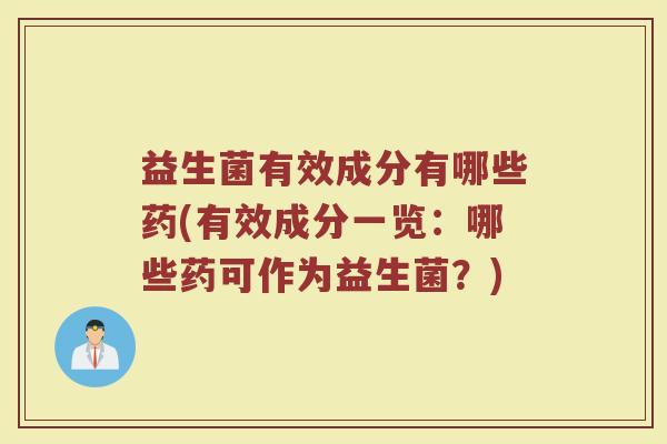 益生菌有效成分有哪些药(有效成分一览：哪些药可作为益生菌？)