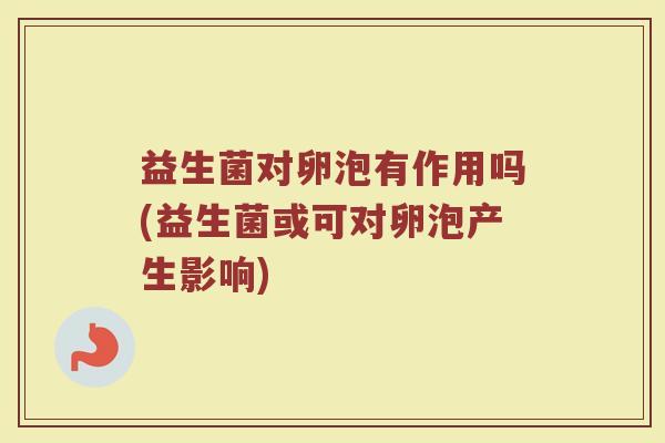 益生菌对卵泡有作用吗(益生菌或可对卵泡产生影响)