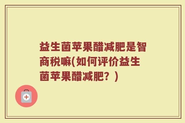 益生菌苹果醋减肥是智商税嘛(如何评价益生菌苹果醋减肥?)
