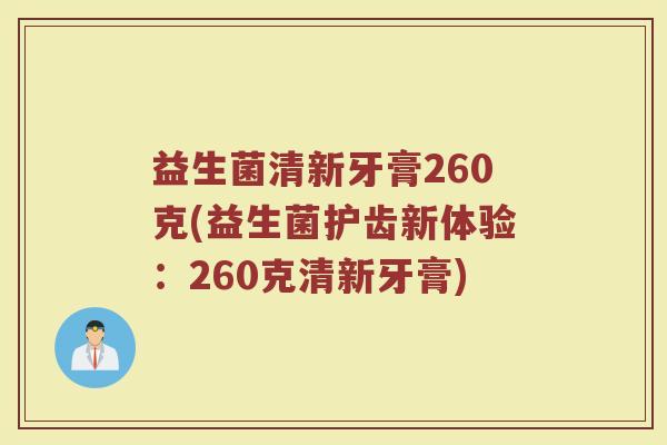 益生菌清新牙膏260克(益生菌护齿新体验:260克清新牙膏)