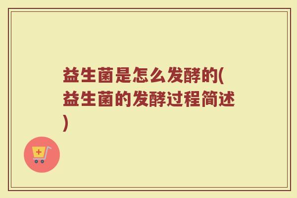 益生菌是怎么发酵的(益生菌的发酵过程简述)