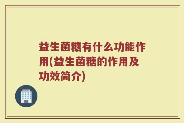 益生菌糖有什么功能作用(益生菌糖的作用及功效简介)