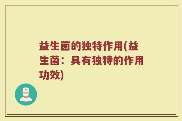 益生菌的独特作用(益生菌：具有独特的作用功效)