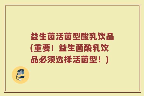 益生菌活菌型酸乳饮品(重要！益生菌酸乳饮品必须选择活菌型！)