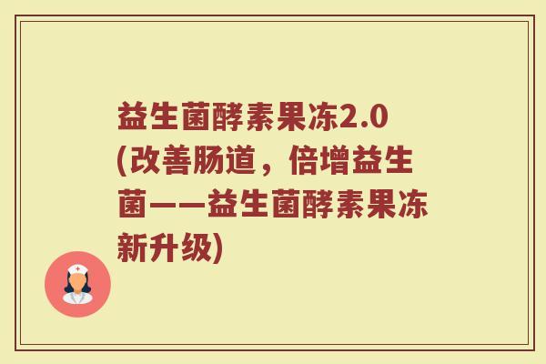 益生菌酵素果冻2.0(改善肠道，倍增益生菌——益生菌酵素果冻新升级)