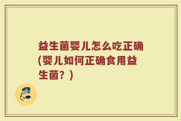益生菌婴儿怎么吃正确(婴儿如何正确食用益生菌？)