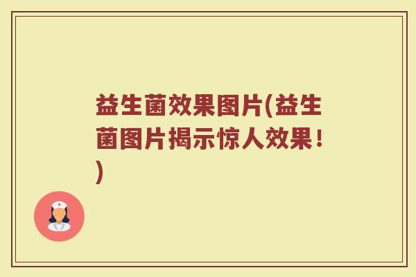 益生菌效果图片(益生菌图片揭示惊人效果！)