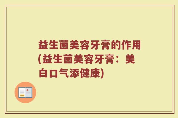 益生菌美容牙膏的作用(益生菌美容牙膏：美白口气添健康)
