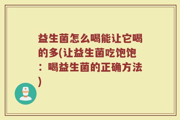 益生菌怎么喝能让它喝的多(让益生菌吃饱饱：喝益生菌的正确方法)