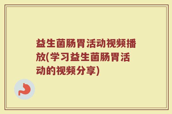 益生菌肠胃活动视频播放(学习益生菌肠胃活动的视频分享)