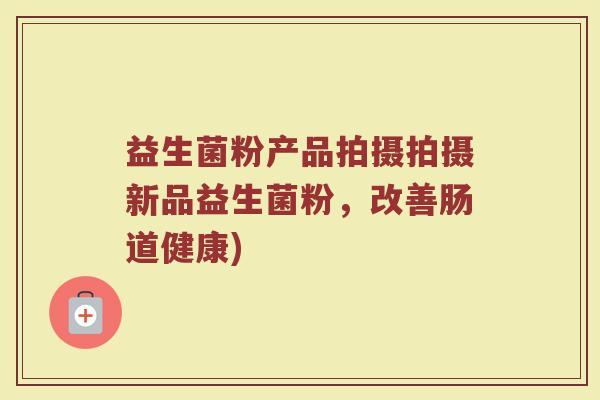 益生菌粉产品拍摄拍摄新品益生菌粉，改善肠道健康)